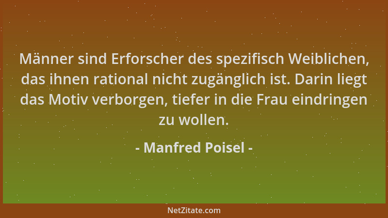 Manfred Poisel - Männer sind Erforscher des spezifisch Weiblichen, das ihnen rational nicht zugänglich ist. Darin liegt das...