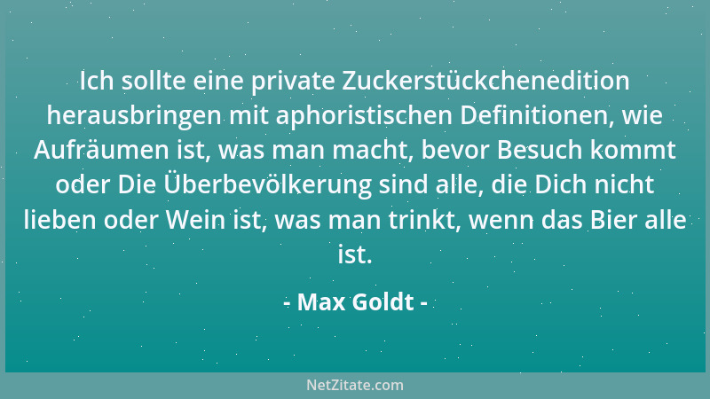 Max Goldt - Ich sollte eine private Zuckerstückchenedition herausbringen mit aphoristischen Definitionen, wie Aufräumen ist...