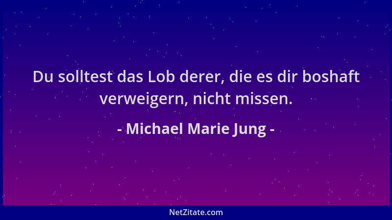 Michael Marie Jung - Du solltest das Lob derer, die es dir boshaft verweigern, nicht missen....