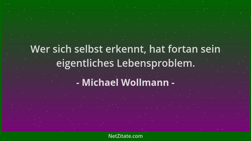 Michael Wollmann - Wer sich selbst erkennt, hat fortan sein eigentliches Lebensproblem....