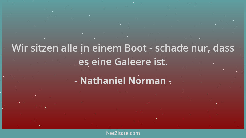 Nathaniel Norman - Wir sitzen alle in einem Boot - schade nur, dass es eine Galeere ist....