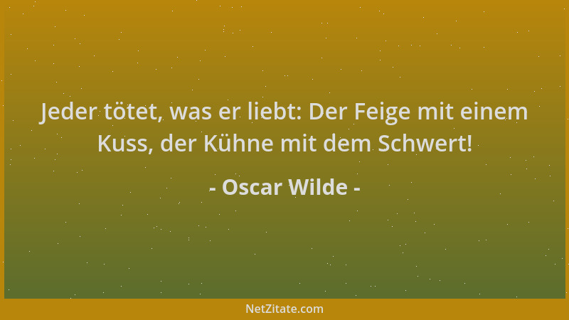 Oscar Wilde - Jeder tötet, was er liebt: Der Feige mit einem Kuss, der Kühne mit dem Schwert!...
