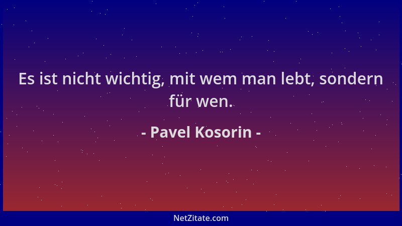 Pavel Kosorin - Es ist nicht wichtig, mit wem man lebt, sondern für wen....