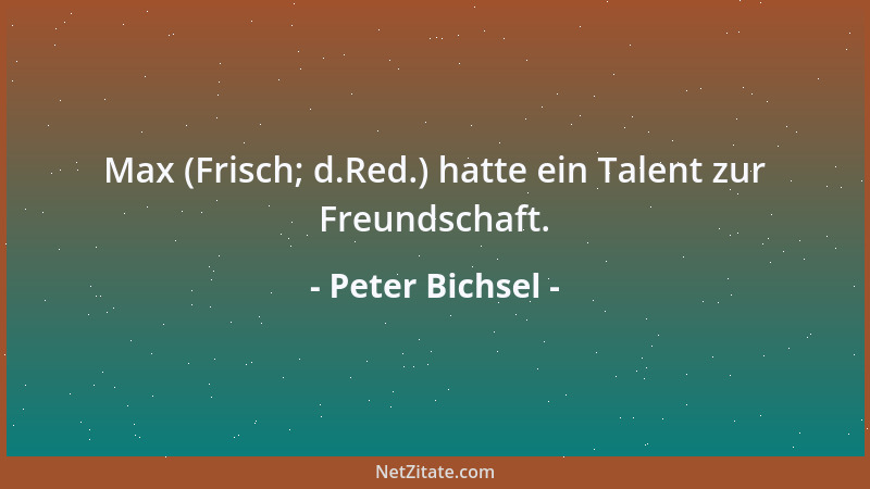 Peter Bichsel - Max (Frisch; d.Red.) hatte ein Talent zur Freundschaft....