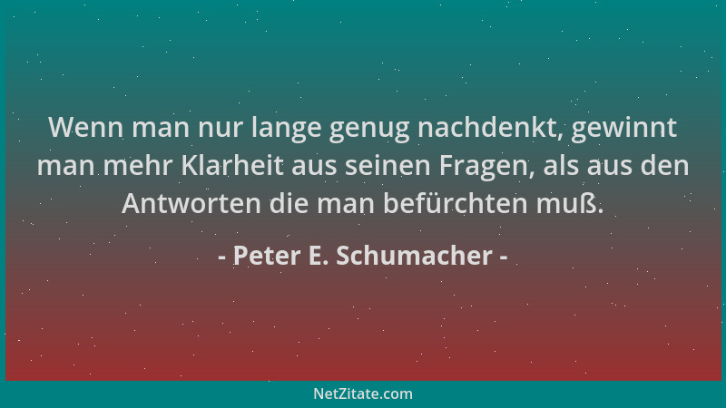 Peter E. Schumacher - Wenn man nur lange genug nachdenkt, gewinnt man mehr Klarheit aus seinen Fragen, als aus den Antworte...
