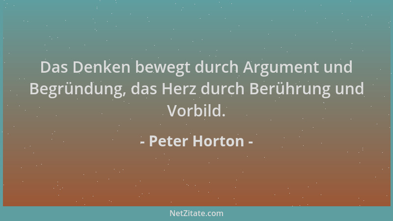 Peter Horton - Das Denken bewegt durch Argument und Begründung, das Herz durch Berührung und Vorbild....
