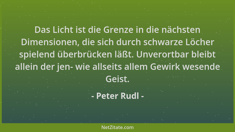 Peter Rudl - Das Licht ist die Grenze in die nächsten Dimensionen, die sich durch schwarze Löcher spielend überbrücken läßt...