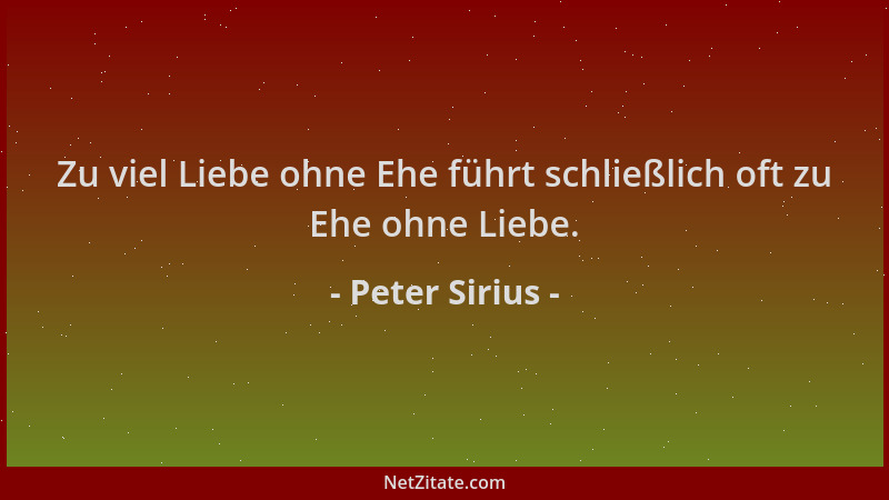 Peter Sirius - Zu viel Liebe ohne Ehe führt schließlich oft zu Ehe ohne Liebe....