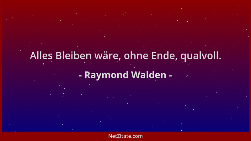 Raymond Walden - Alles Bleiben wäre, ohne Ende, qualvoll....