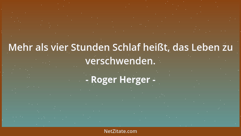 Roger Herger - Mehr als vier Stunden Schlaf heißt, das Leben zu verschwenden....