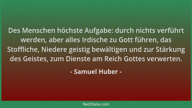 Samuel Huber - Des Menschen höchste Aufgabe: durch nichts verführt werden, aber alles Irdische zu Gott führen, das Stofflic...