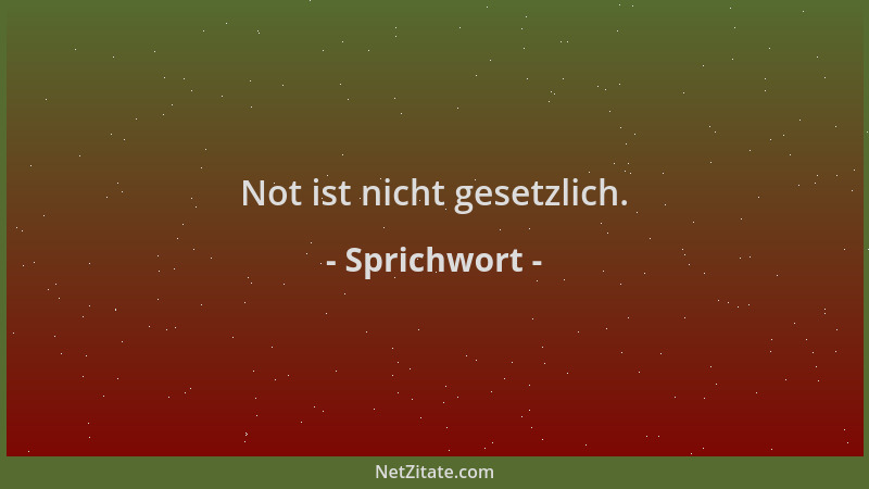 Sprichwort - Not ist nicht gesetzlich....