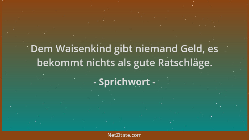 Sprichwort - Dem Waisenkind gibt niemand Geld, es bekommt nichts als gute Ratschläge....