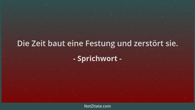 Sprichwort - Die Zeit baut eine Festung und zerstört sie....