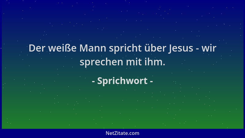 Sprichwort - Der weiße Mann spricht über Jesus - wir sprechen mit ihm....
