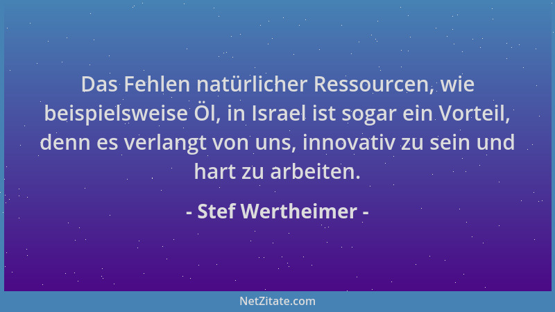 Stef Wertheimer - Das Fehlen natürlicher Ressourcen, wie beispielsweise Öl, in Israel ist sogar ein Vorteil, denn es verlan...