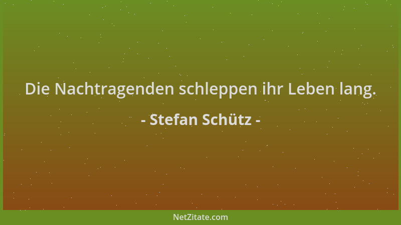 Stefan Schütz - Die Nachtragenden schleppen ihr Leben lang....