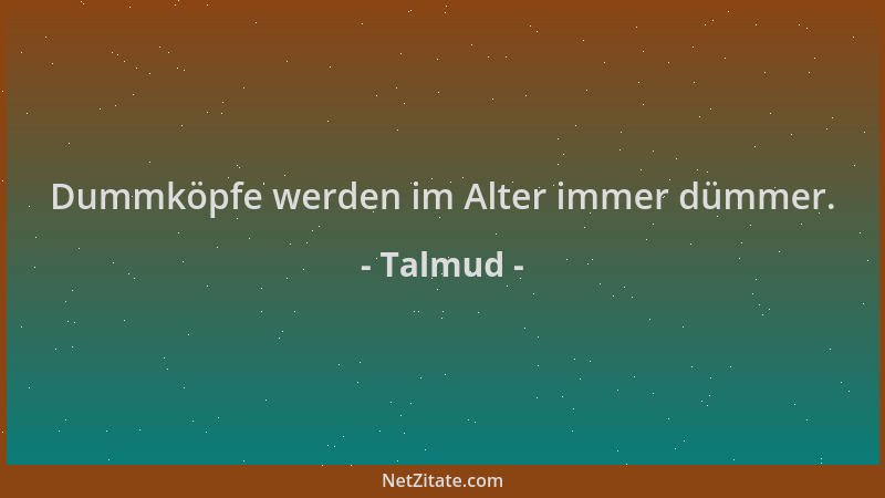 Talmud - Dummköpfe werden im Alter immer dümmer....