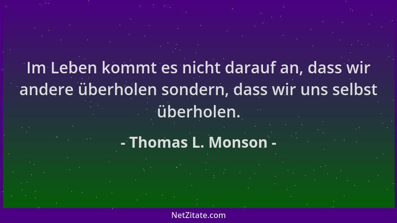 Thomas L. Monson - Im Leben kommt es nicht darauf an, dass wir andere überholen sondern, dass wir uns selbst überholen....