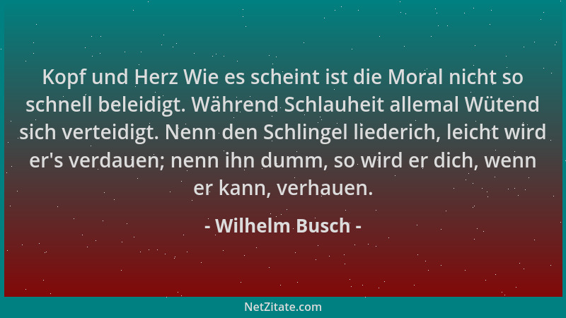 Wilhelm Busch - Kopf und Herz Wie es scheint ist die Moral nicht so schnell beleidigt. Während Schlauheit allemal Wütend si...