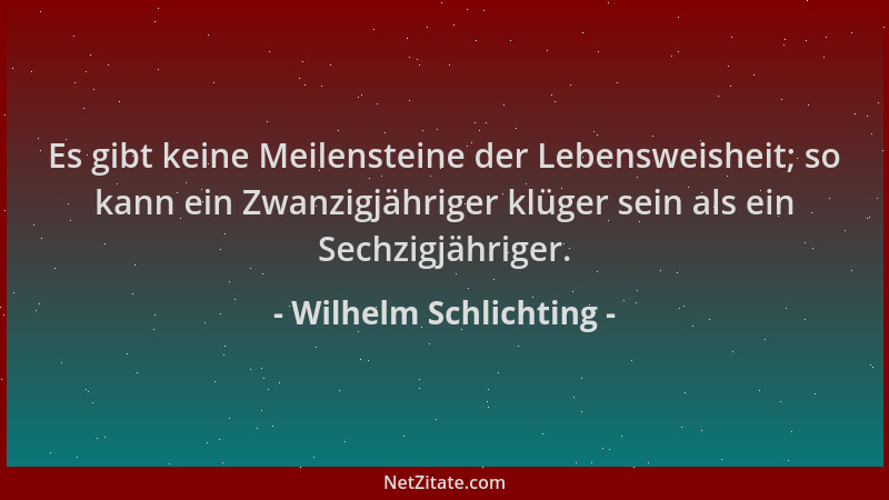 Wilhelm Schlichting - Es gibt keine Meilensteine der Lebensweisheit; so kann ein Zwanzigjähriger klüger sein als ein Sechzi...