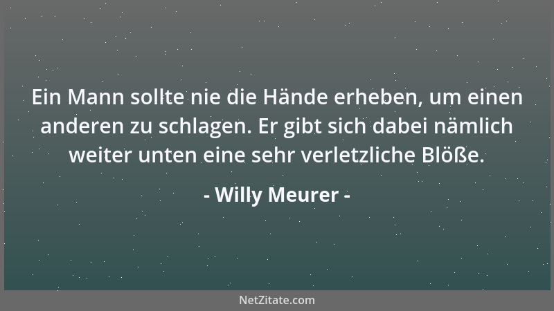 Willy Meurer - Ein Mann sollte nie die Hände erheben, um einen anderen zu schlagen. Er gibt sich dabei nämlich weiter unten...