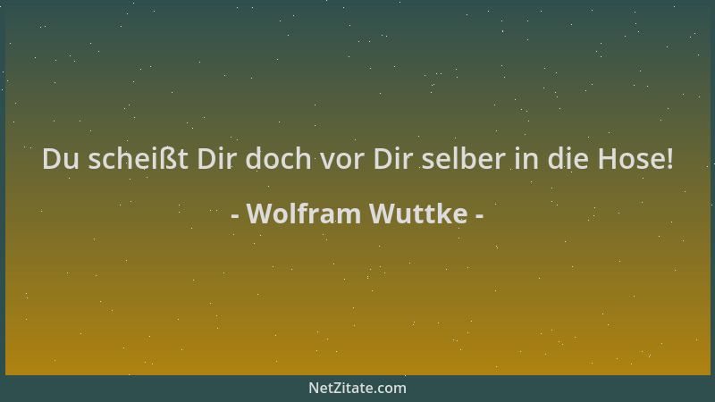 Wolfram Wuttke - Du scheißt Dir doch vor Dir selber in die Hose!...