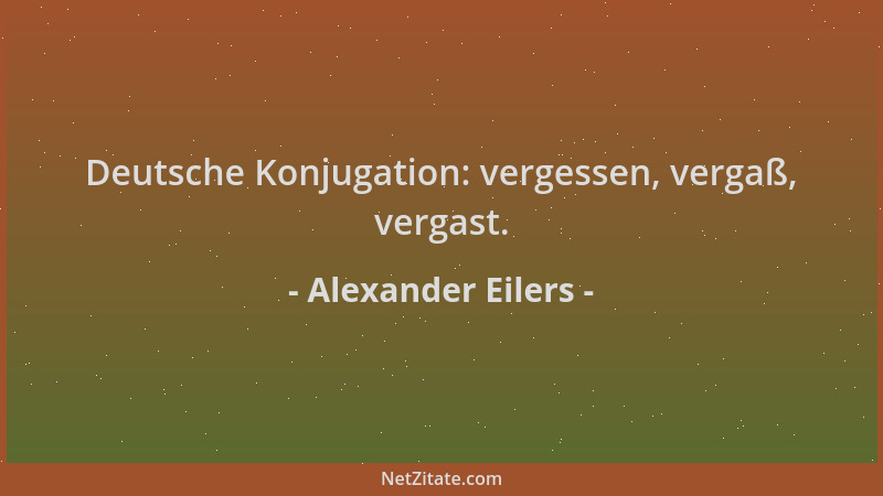 Alexander Eilers - Deutsche Konjugation: vergessen, vergaß, vergast....