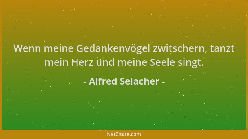 Alfred Selacher - Wenn meine Gedankenvögel zwitschern, tanzt mein Herz und meine Seele singt....