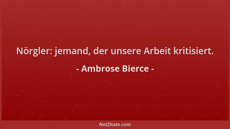 Ambrose Bierce - Nörgler: jemand, der unsere Arbeit kritisiert....