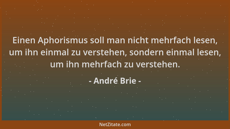 André Brie - Einen Aphorismus soll man nicht mehrfach lesen, um ihn einmal zu verstehen, sondern einmal lesen, um ihn mehrf...