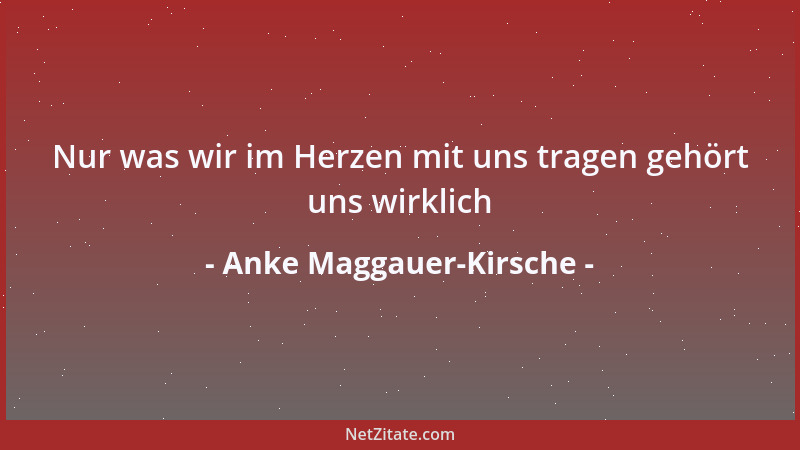 Anke Maggauer-Kirsche - Nur was wir im Herzen mit uns tragen gehört uns wirklich...