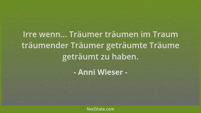 Anni Wieser - Irre wenn... Träumer träumen im Traum träumender Träumer geträumte Träume geträumt zu haben....