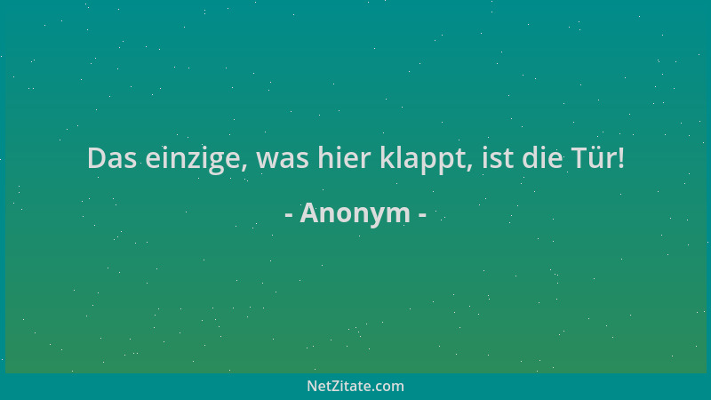 Anonym - Das einzige, was hier klappt, ist die Tür!...