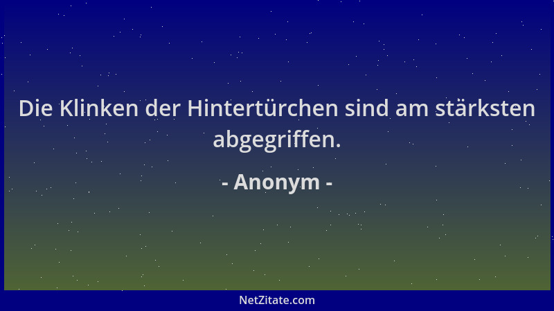 Anonym - Die Klinken der Hintertürchen sind am stärksten abgegriffen....