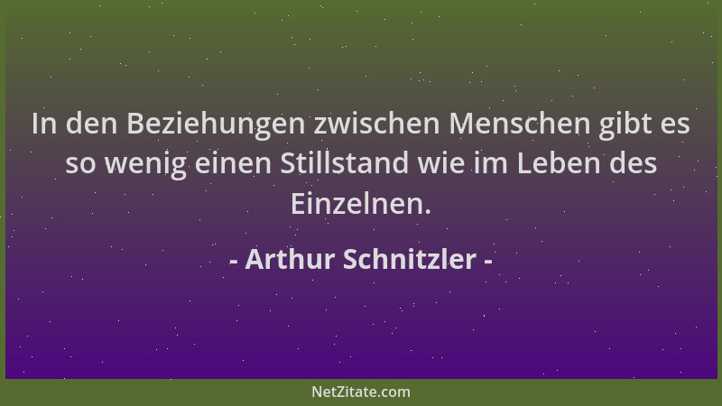 Arthur Schnitzler - In den Beziehungen zwischen Menschen gibt es so wenig einen Stillstand wie im Leben des Einzelnen....