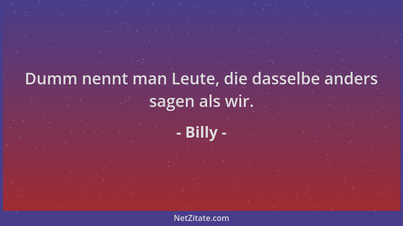 Billy - Dumm nennt man Leute, die dasselbe anders sagen als wir....
