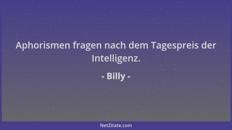 Billy - Aphorismen fragen nach dem Tagespreis der Intelligenz....