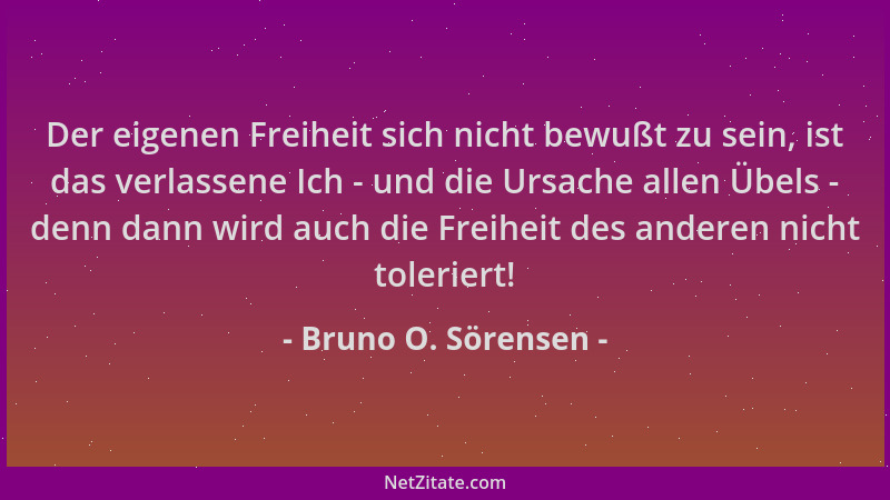 Bruno O. Sörensen - Der eigenen Freiheit sich nicht bewußt zu sein, ist das verlassene Ich - und die Ursache allen Übels -...