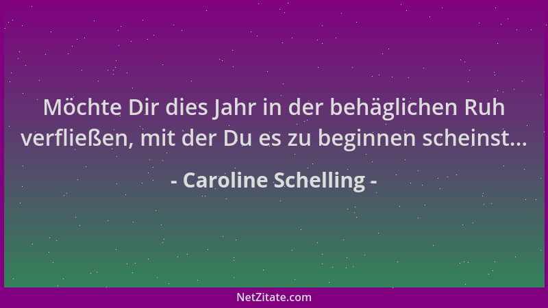 Caroline Schelling - Möchte Dir dies Jahr in der behäglichen Ruh verfließen, mit der Du es zu beginnen scheinst......