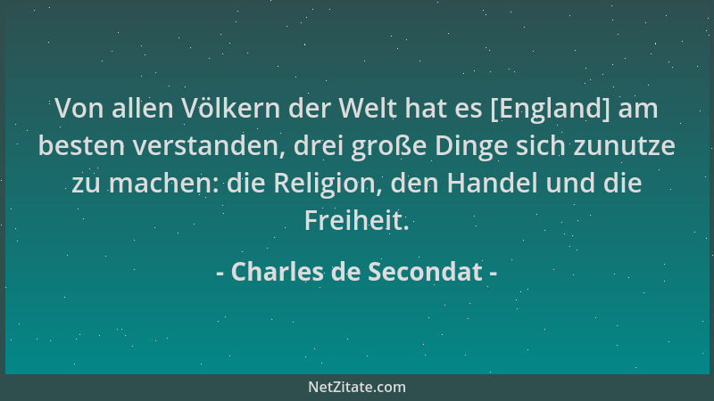 Charles de Secondat - Von allen Völkern der Welt hat es [England] am besten verstanden, drei große Dinge sich zunutze zu ma...