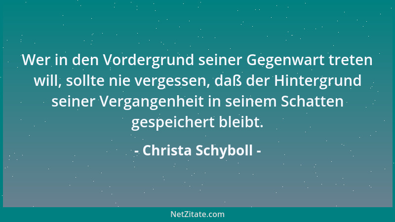 Christa Schyboll - Wer in den Vordergrund seiner Gegenwart treten will, sollte nie vergessen, daß der Hintergrund seiner Ve...