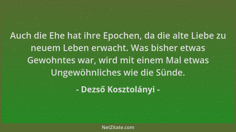 Dezső Kosztolányi - Auch die Ehe hat ihre Epochen, da die alte Liebe zu neuem Leben erwacht. Was bisher etwas Gewohntes war...