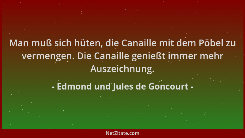 Edmond und Jules de Goncourt - Man muß sich hüten, die Canaille mit dem Pöbel zu vermengen. Die Canaille genießt immer mehr...