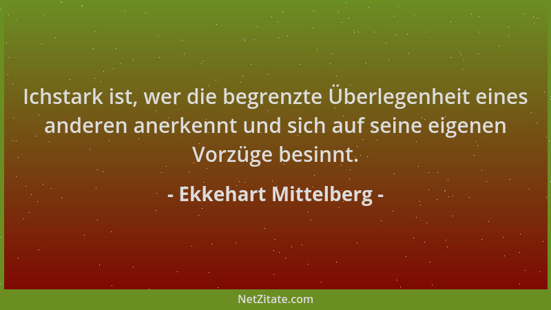Ekkehart Mittelberg - Ichstark ist, wer die begrenzte Überlegenheit eines anderen anerkennt und sich auf seine eigenen Vorz...