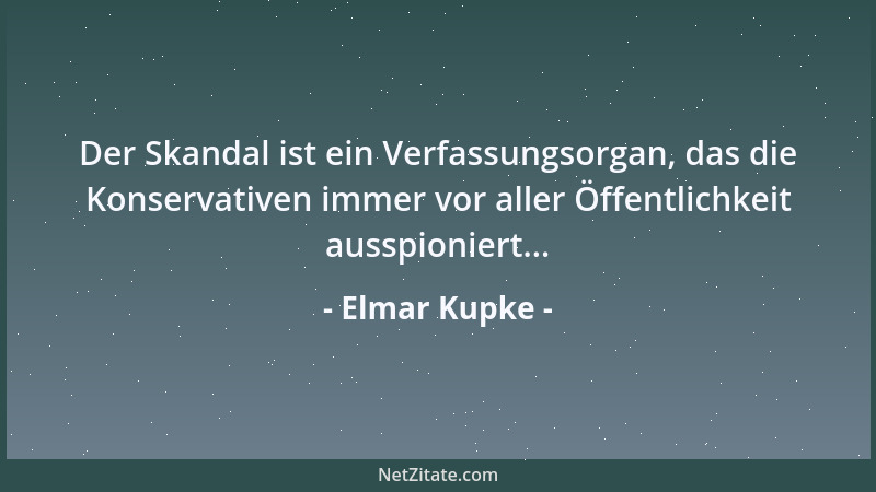 Elmar Kupke - Der Skandal ist ein Verfassungsorgan, das die Konservativen immer vor aller Öffentlichkeit ausspioniert......