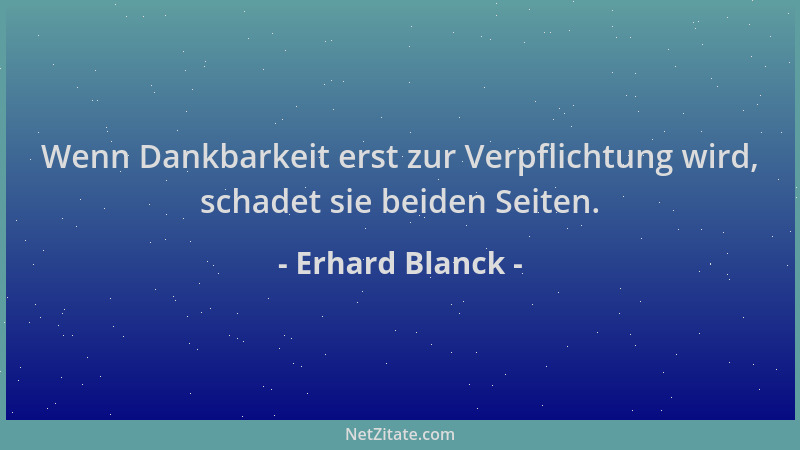 Erhard Blanck - Wenn Dankbarkeit erst zur Verpflichtung wird, schadet sie beiden Seiten....