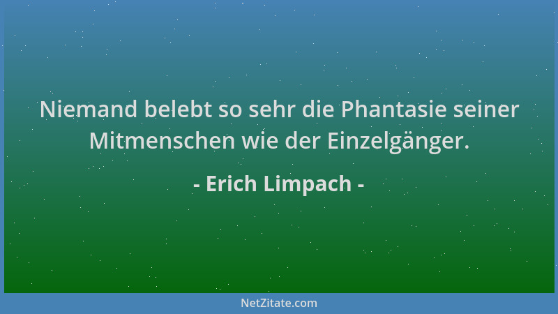 Erich Limpach - Niemand belebt so sehr die Phantasie seiner Mitmenschen wie der Einzelgänger....