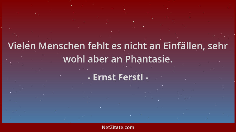 Ernst Ferstl - Vielen Menschen fehlt es nicht an Einfällen, sehr wohl aber an Phantasie....