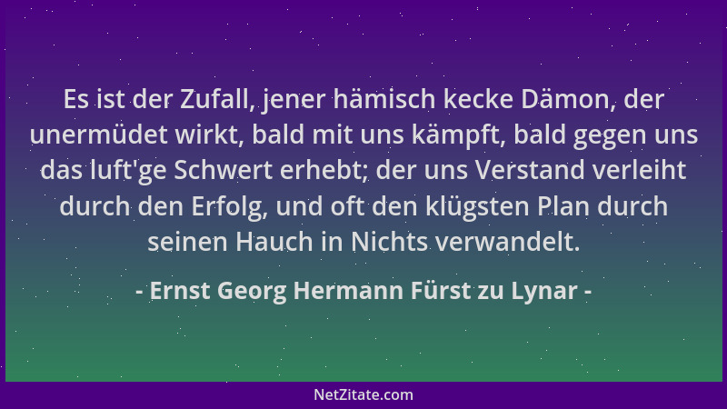 Ernst Georg Hermann Fürst zu Lynar - Es ist der Zufall, jener hämisch kecke Dämon, der unermüdet wirkt, bald mit uns kämpft...